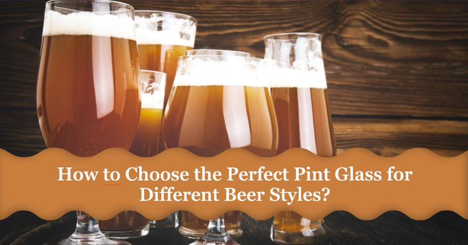 How to Choose the Perfect Pint Glass for Different Beer Styles?